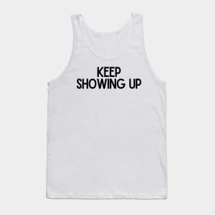 Keep Showing Up - Motivational and Inspiring Work Quotes Tank Top